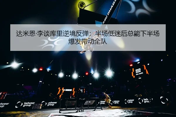 达米恩·李谈库里逆境反弹：半场低迷后总能下半场爆发带动全队